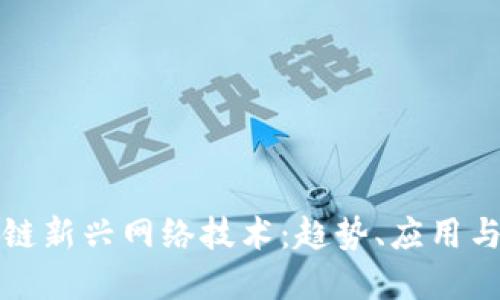 探索区块链新兴网络技术：趋势、应用与未来展望