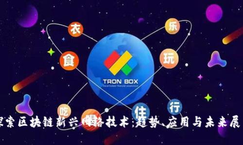探索区块链新兴网络技术：趋势、应用与未来展望