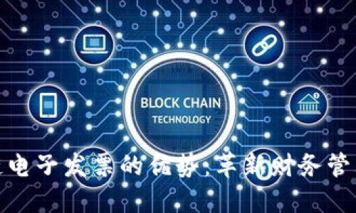揭示区块链电子发票的优势：革新财务管理的新选择