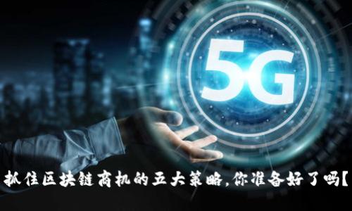 抓住区块链商机的五大策略，你准备好了吗？