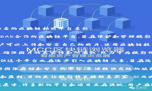 区块链拍照平台的名字有很多，以下是一些较为知名的区块链拍照平台名称：

1. **KODAKOne**: 这是一款与传统摄影品牌KODAK合作的区块链平台，旨在保护和管理摄影作品的版权。

2. **Myco**: 这是一个去中心化的摄影平台，用户可以上传和分享自己的照片，使用区块链技术追踪图片的所有权。

3. **PhotoChain**: 这个平台使用区块链技术来确保图片的真实性和所有权，致力于为摄影师建立一个公平的收入体系。

4. **Snapwire**: 尽管不是完全基于区块链的，但这个平台也在逐步引入区块链元素，旨在改善摄影师与用户之间的连接和收益分配。

5. **Pixonomy**: 这是一个利用区块链技术进行图像存储和分享的平台，承诺提供高效的版权保护。

6. **Wemark**: 该平台重点在数字内容的传播和盈利，目的是让摄影师直接联系买家，从而减少中间环节。

请注意，区块链技术在各个领域的应用还在不断发展中，许多新的平台和项目正在涌现，用户在选择使用时应根据自身需求进行深入研究和了解。