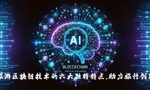 旅游区块链技术的六大独特特点，助力旅行创新