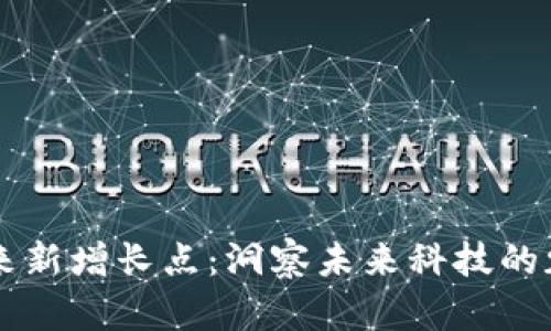 区块链未来新增长点：洞察未来科技的魅力与潜力
