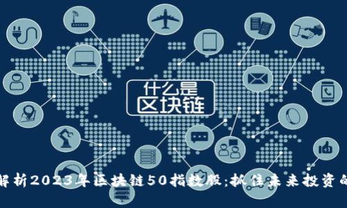 深度解析2023年区块链50指数股：抓住未来投资的机会
