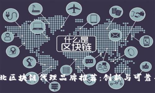 2023年河北区块链代理品牌推荐：创新与可靠并存的选择