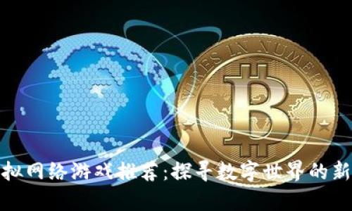 区块链虚拟网络游戏推荐：探寻数字世界的新奇与乐趣