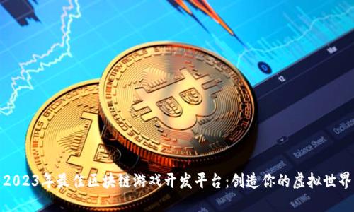 2023年最佳区块链游戏开发平台：创造你的虚拟世界