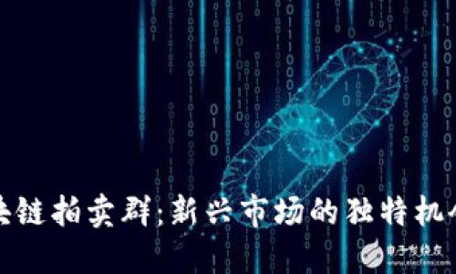 探索区块链拍卖群：新兴市场的独特机会与挑战