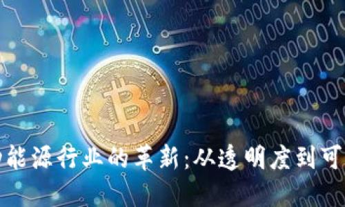 区块链如何推动能源行业的革新：从透明度到可再生能源的崛起