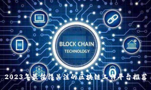 2023年最值得关注的区块链工作平台推荐