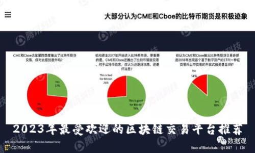 2023年最受欢迎的区块链交易平台推荐