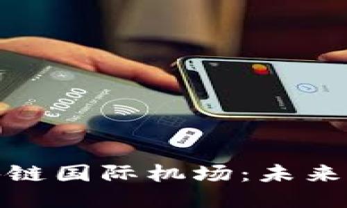 探索全球区块链国际机场：未来出行的新趋势