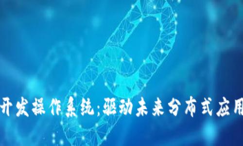 探索区块链开发操作系统：驱动未来分布式应用的技术底层