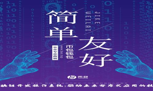 探索区块链开发操作系统：驱动未来分布式应用的技术底层