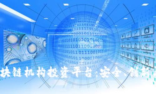 探索2023年最佳区块链机构投资平台：安全、创新与透明的投资新选择