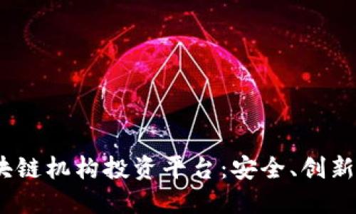 探索2023年最佳区块链机构投资平台：安全、创新与透明的投资新选择