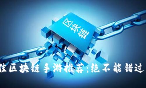 2023年最佳区块链手游推荐：绝不能错过的创新玩法