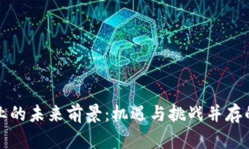 区块链行业的未来前景：机遇与挑战并存的创新科技