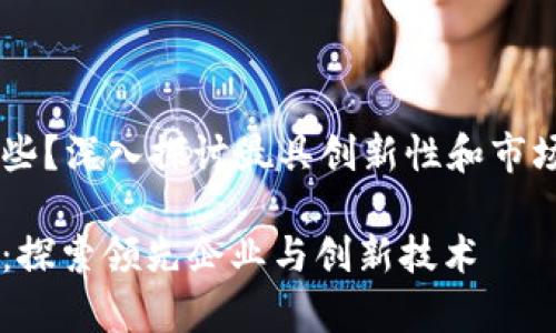区块链钱包的公司有哪些？深入探讨最具创新性和市场前景的区块链钱包平台

区块链钱包公司全解析：探索领先企业与创新技术