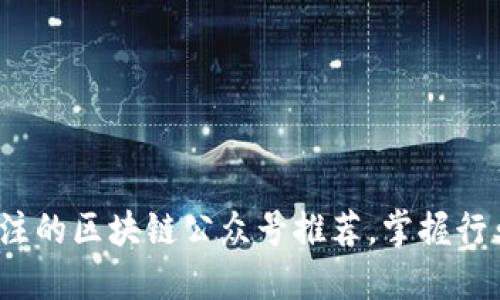 2023年最值得关注的区块链公众号推荐，掌握行业动态与技术创新