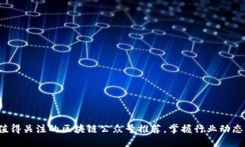 2023年最值得关注的区块链公众号推荐，掌握行业动态与技术创新