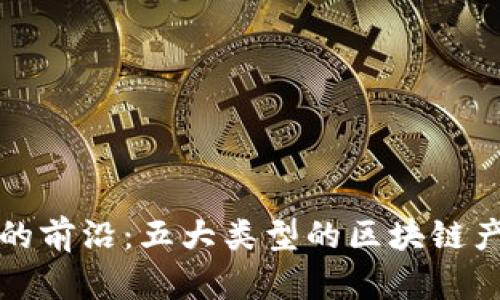 探索区块链技术的前沿：五大类型的区块链产品及其创新应用