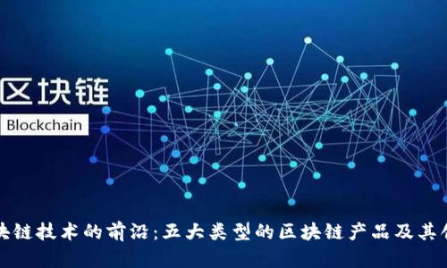 探索区块链技术的前沿：五大类型的区块链产品及其创新应用