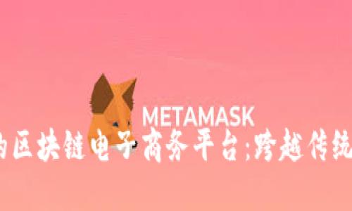 2023年最具潜力的区块链电子商务平台：跨越传统与未来的商业之桥