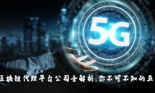 2023年区块链代理平台公司全解析：你不可不知的五大领军者