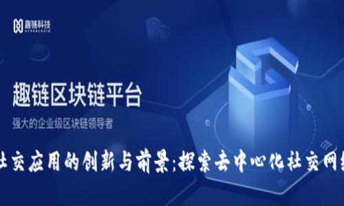 区块链社交应用的创新与前景：探索去中心化社交网络的未来