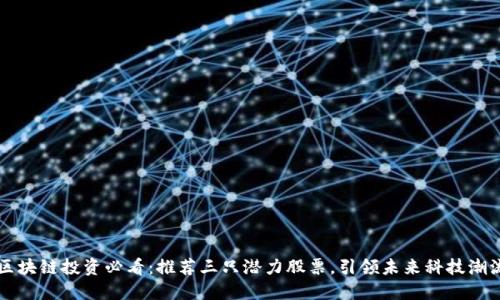 区块链投资必看：推荐三只潜力股票，引领未来科技潮流
