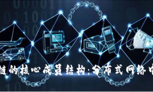 深入了解区块链的核心成员结构：分布式网络中的角色与协作