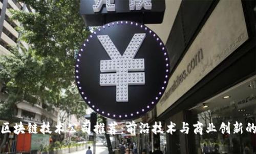 临淄区块链技术公司推荐：前沿技术与商业创新的结合