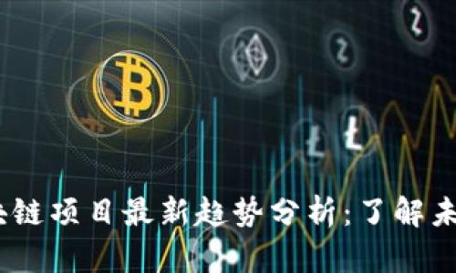 2023年区块链项目最新趋势分析：了解未来投资机会