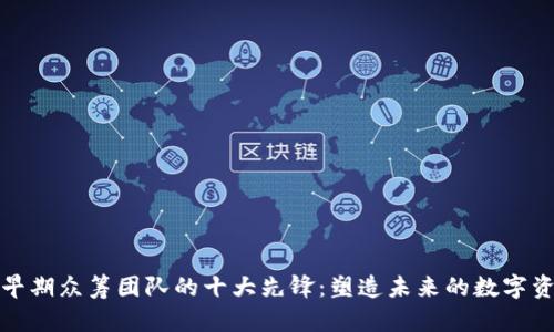 区块链早期众筹团队的十大先锋：塑造未来的数字资产革命