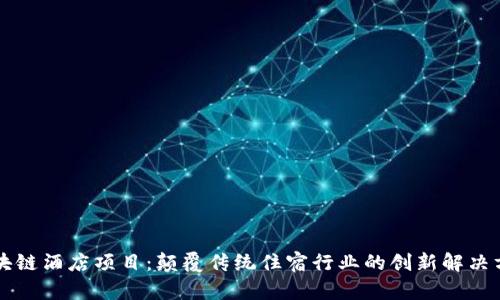 区块链酒店项目：颠覆传统住宿行业的创新解决方案