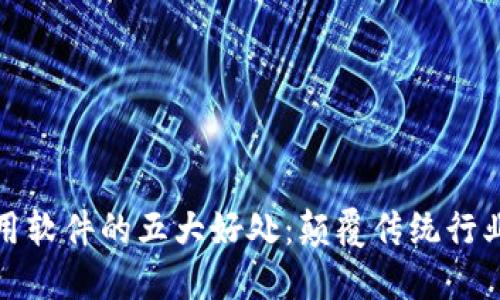 区块链实用软件的五大好处：颠覆传统行业的新机遇