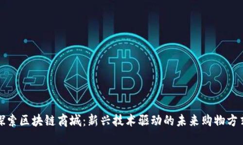 探索区块链商城：新兴技术驱动的未来购物方式