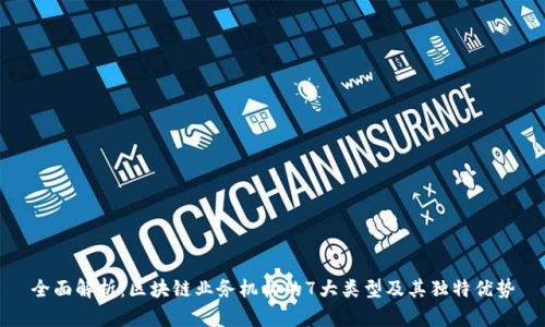 全面解析：区块链业务机构的7大类型及其独特优势