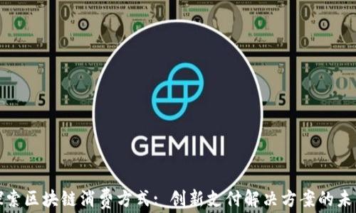 
探索区块链消费方式: 创新支付解决方案的未来