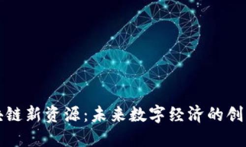探索区块链新资源：未来数字经济的创新驱动力