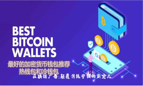 区块链广告：颠覆传统营销的新宠儿