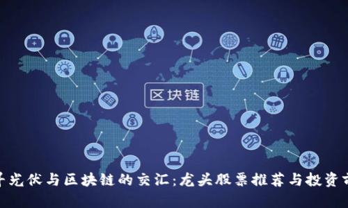探寻光伏与区块链的交汇：龙头股票推荐与投资前瞻