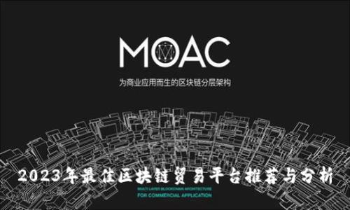 2023年最佳区块链贸易平台推荐与分析