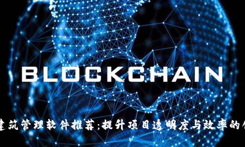 区块链建筑管理软件推荐：提升项目透明度与效率的创新工具
