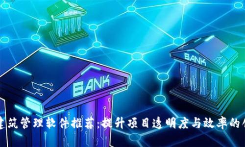 区块链建筑管理软件推荐：提升项目透明度与效率的创新工具