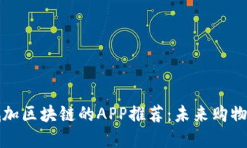 十大商城加区块链的APP推荐：未来购物的新趋势