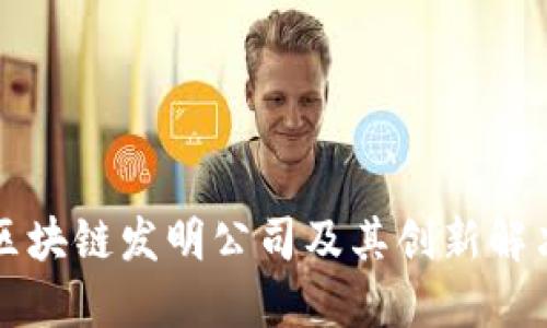 十大区块链发明公司及其创新解决方案