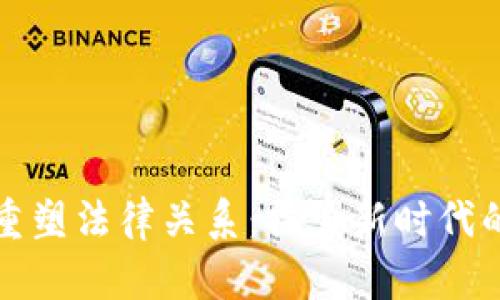 区块链技术如何重塑法律关系：探索新时代的法律挑战与机遇
