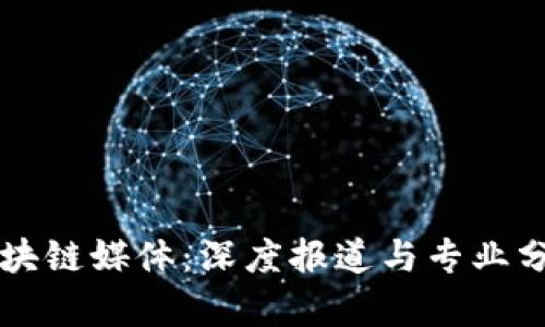 全球知名的区块链媒体：深度报道与专业分析一站式平台